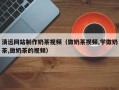 潜江清远网站制作奶茶视频（做奶茶视频,学做奶茶,做奶茶的视频）