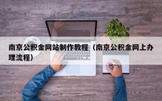 潜江南京公积金网站制作教程（南京公积金网上办理流程）