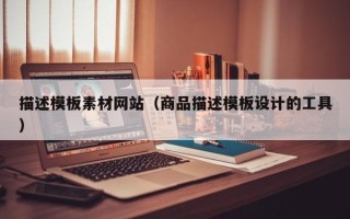 潜江描述模板素材网站（商品描述模板设计的工具）