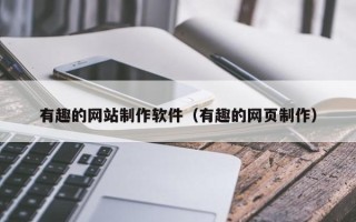 潜江有趣的网站制作软件（有趣的网页制作）