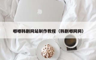 潜江嘟嘟韩剧网站制作教程（韩剧嘟网网）