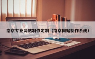 潜江南京专业网站制作定制（南京网站制作系统）