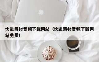 潜江快进素材音频下载网站（快进素材音频下载网站免费）