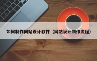 潜江如何制作网站设计软件（网站设计制作流程）