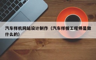 潜江汽车样机网站设计制作（汽车样板工程师是做什么的）