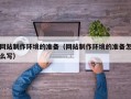 潜江网站制作环境的准备（网站制作环境的准备怎么写）