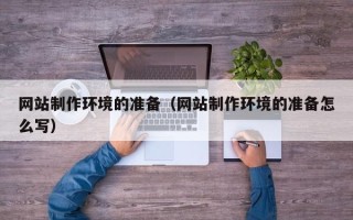 潜江网站制作环境的准备（网站制作环境的准备怎么写）