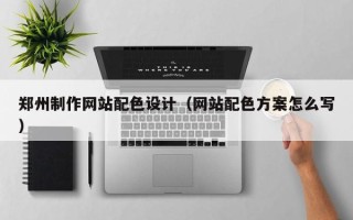 潜江郑州制作网站配色设计（网站配色方案怎么写）
