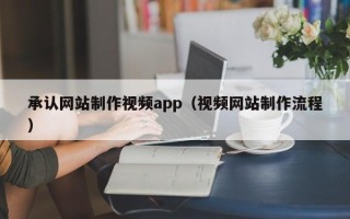 潜江承认网站制作视频app（视频网站制作流程）
